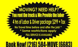 You rent the truck we provide the labor and or full service avaiable rates starting as low as $75-$125 per hoir with 4 hour please call 216-584-6683 today!